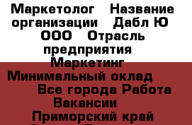 Маркетолог › Название организации ­ Дабл Ю, ООО › Отрасль предприятия ­ Маркетинг › Минимальный оклад ­ 30 000 - Все города Работа » Вакансии   . Приморский край,Спасск-Дальний г.